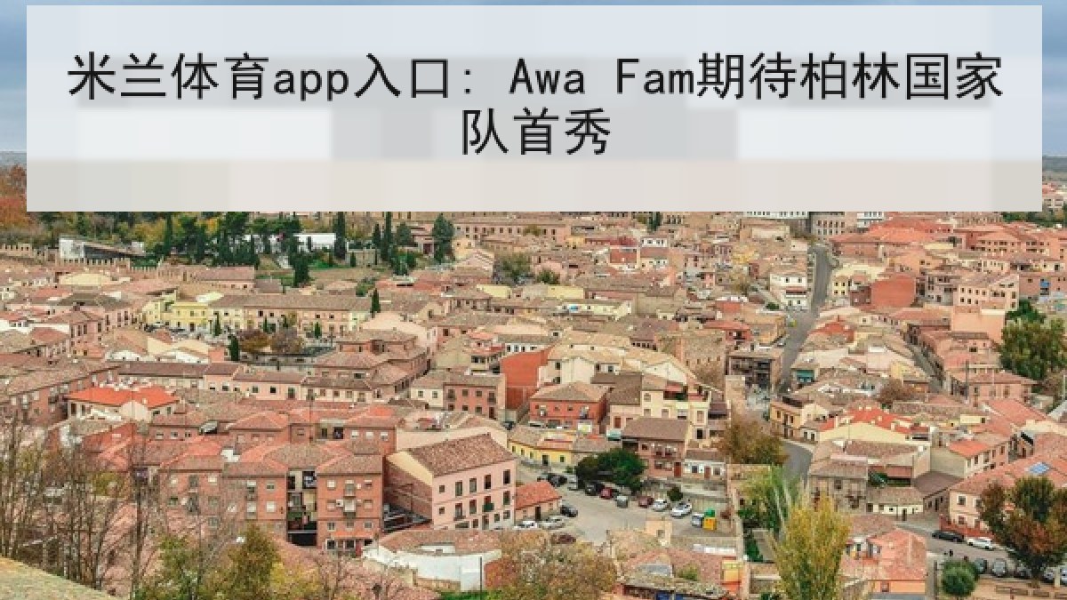 米兰体育app入口: Awa Fam期待柏林国家队首秀