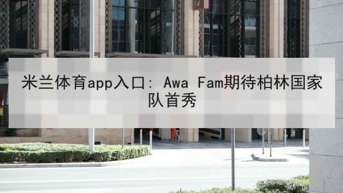 米兰体育app入口: Awa Fam期待柏林国家队首秀