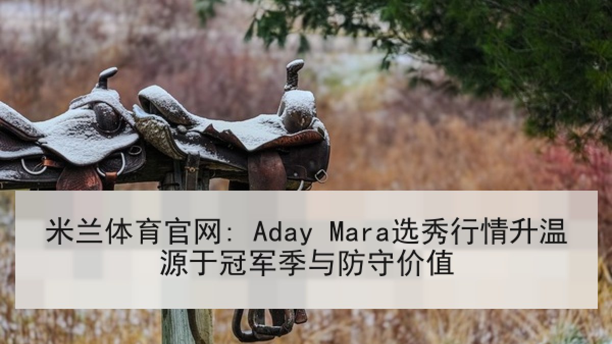 米兰体育官网: Aday Mara选秀行情升温源于冠军季与防守价值