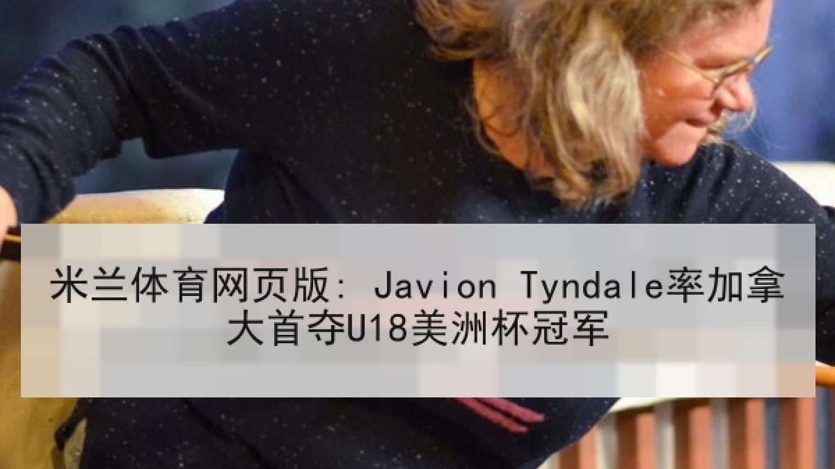 米兰体育网页版: Javion Tyndale率加拿大首夺U18美洲杯冠军