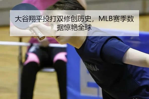 大谷翔平投打双修创历史，MLB赛季数据惊艳全球