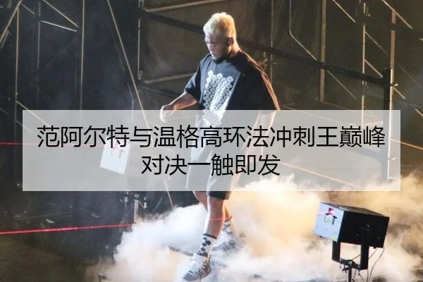范阿尔特与温格高环法冲刺王巅峰对决一触即发
