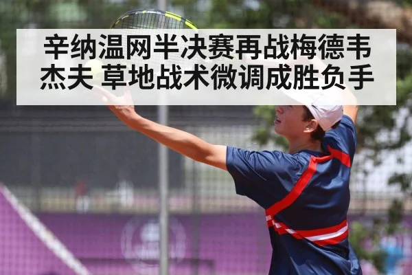 辛纳温网半决赛再战梅德韦杰夫 草地战术微调成胜负手