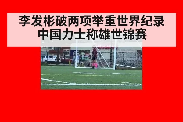 李发彬破两项举重世界纪录中国力士称雄世锦赛