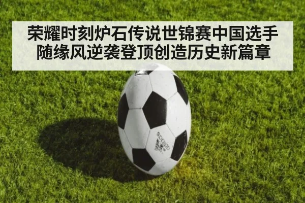 荣耀时刻炉石传说世锦赛中国选手随缘风逆袭登顶创造历史新篇章