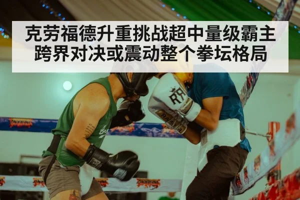 克劳福德升重挑战超中量级霸主 跨界对决或震动整个拳坛格局