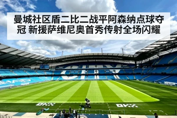 曼城社区盾二比二战平阿森纳点球夺冠 新援萨维尼奥首秀传射全场闪耀