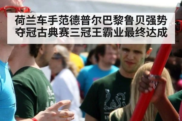 荷兰车手范德普尔巴黎鲁贝强势夺冠古典赛三冠王霸业最终达成